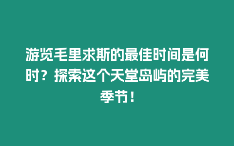 游覽毛里求斯的最佳時間是何時？探索這個天堂島嶼的完美季節！