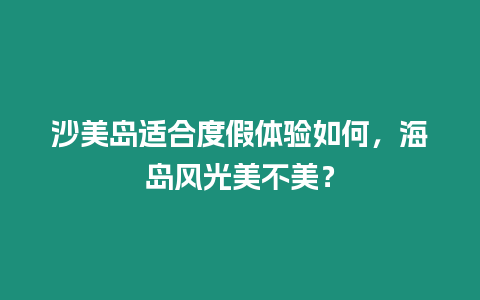 沙美島適合度假體驗如何，海島風光美不美？