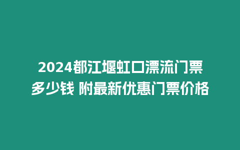 2024都江堰虹口漂流門票多少錢 附最新優(yōu)惠門票價格