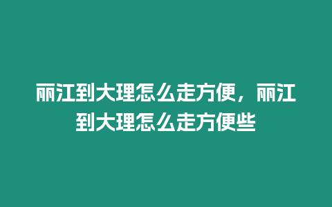 麗江到大理怎么走方便，麗江到大理怎么走方便些