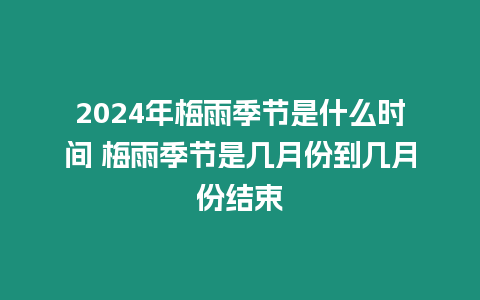 2024年梅雨季節(jié)是什么時間 梅雨季節(jié)是幾月份到幾月份結(jié)束