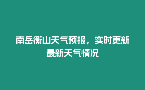 南岳衡山天氣預報，實時更新最新天氣情況