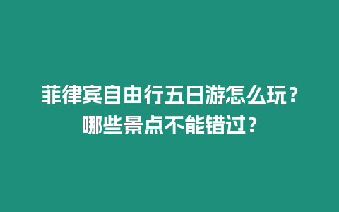 菲律賓自由行五日游怎么玩？哪些景點(diǎn)不能錯(cuò)過(guò)？