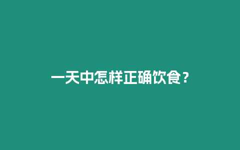 一天中怎樣正確飲食？