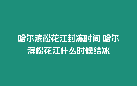 哈爾濱松花江封凍時間 哈爾濱松花江什么時候結(jié)冰