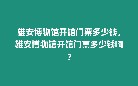 雄安博物館開館門票多少錢，雄安博物館開館門票多少錢啊？