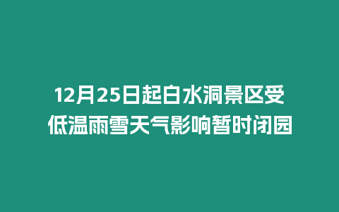 12月25日起白水洞景區受低溫雨雪天氣影響暫時閉園