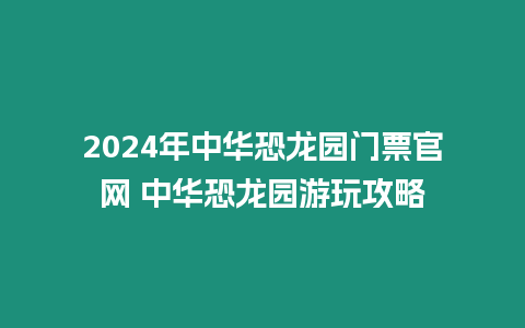 2024年中華恐龍園門票官網 中華恐龍園游玩攻略