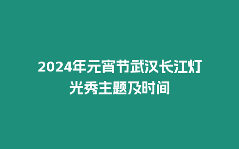 2024年元宵節武漢長江燈光秀主題及時間