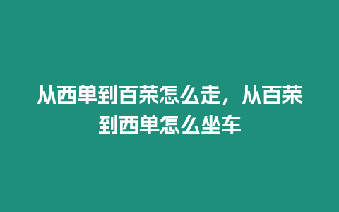 從西單到百榮怎么走，從百榮到西單怎么坐車