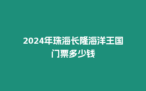 2024年珠海長隆海洋王國門票多少錢