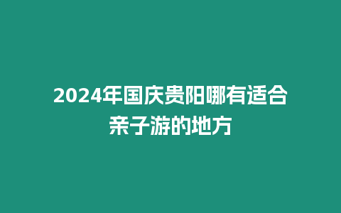 2024年國慶貴陽哪有適合親子游的地方