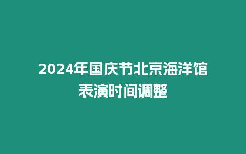 2024年國慶節(jié)北京海洋館表演時間調(diào)整