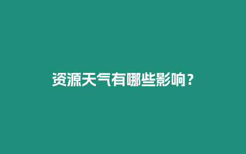 資源天氣有哪些影響？