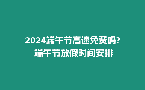 2024端午節高速免費嗎? 端午節放假時間安排