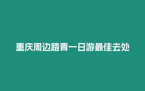 重慶周邊踏青一日游最佳去處