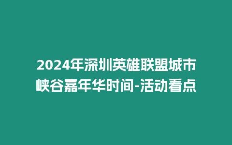 2024年深圳英雄聯盟城市峽谷嘉年華時間-活動看點