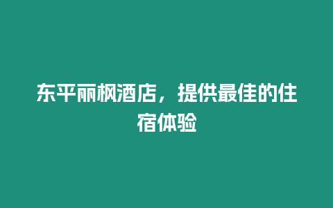 東平麗楓酒店，提供最佳的住宿體驗(yàn)