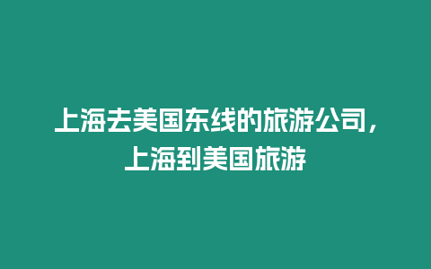 上海去美國東線的旅游公司，上海到美國旅游