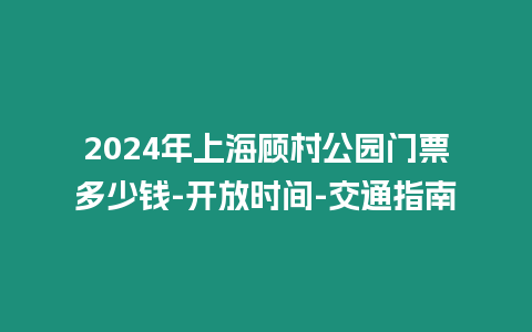 2024年上海顧村公園門票多少錢-開放時間-交通指南