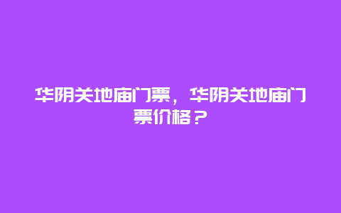 華陰關地廟門票，華陰關地廟門票價格？