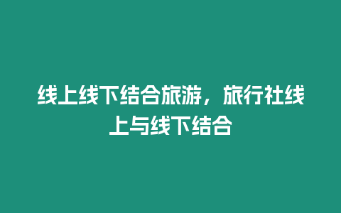 線上線下結(jié)合旅游，旅行社線上與線下結(jié)合