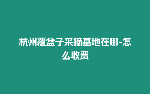 杭州覆盆子采摘基地在哪-怎么收費