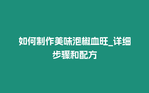 如何制作美味泡椒血旺_詳細步驟和配方