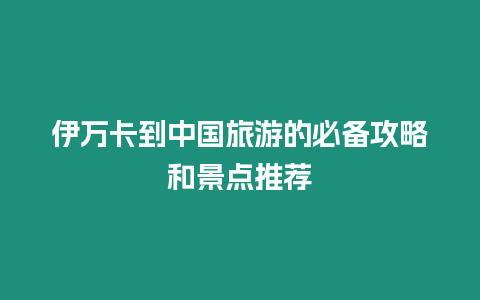 伊萬卡到中國旅游的必備攻略和景點推薦