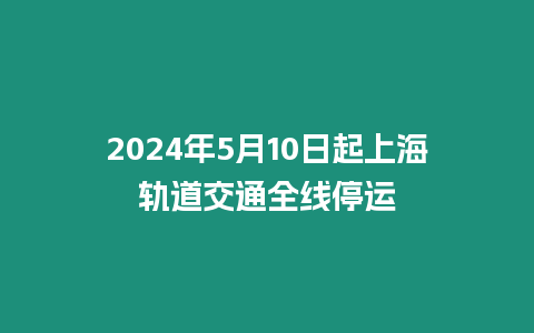 2024年5月10日起上海軌道交通全線停運