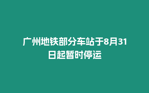 廣州地鐵部分車站于8月31日起暫時停運