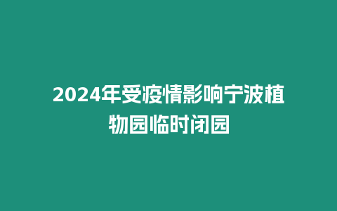 2024年受疫情影響寧波植物園臨時(shí)閉園