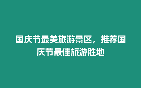 國慶節(jié)最美旅游景區(qū)，推薦國慶節(jié)最佳旅游勝地