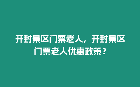 開封景區門票老人，開封景區門票老人優惠政策？