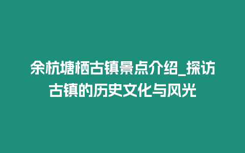 余杭塘棲古鎮(zhèn)景點介紹_探訪古鎮(zhèn)的歷史文化與風(fēng)光