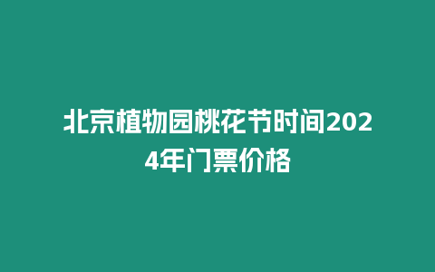 北京植物園桃花節時間2024年門票價格