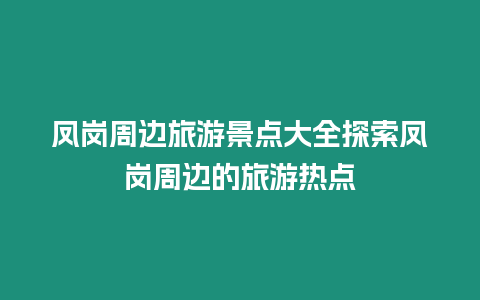 鳳崗周邊旅游景點大全探索鳳崗周邊的旅游熱點