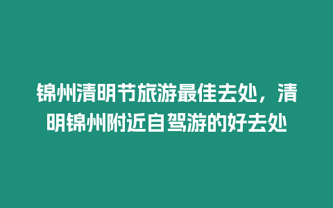 錦州清明節旅游最佳去處，清明錦州附近自駕游的好去處