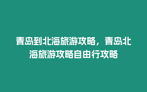 青島到北海旅游攻略，青島北海旅游攻略自由行攻略