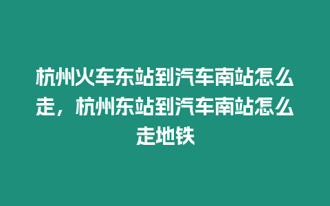 杭州火車東站到汽車南站怎么走，杭州東站到汽車南站怎么走地鐵