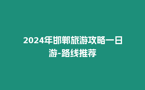 2024年邯鄲旅游攻略一日游-路線推薦