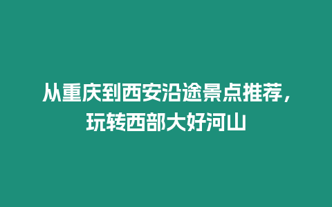 從重慶到西安沿途景點推薦，玩轉西部大好河山