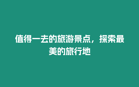 值得一去的旅游景點，探索最美的旅行地