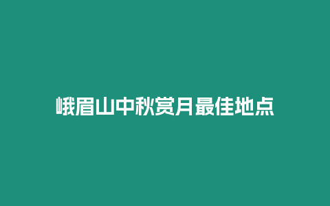 峨眉山中秋賞月最佳地點