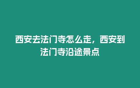 西安去法門寺怎么走，西安到法門寺沿途景點