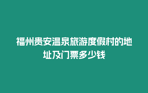 福州貴安溫泉旅游度假村的地址及門票多少錢