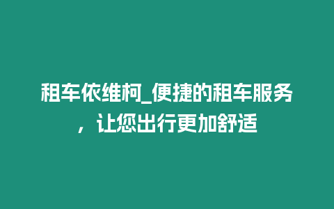 租車依維柯_便捷的租車服務(wù)，讓您出行更加舒適