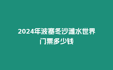 2024年波塞冬沙灘水世界門票多少錢