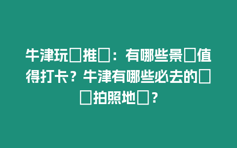 牛津玩樂(lè)推薦：有哪些景點(diǎn)值得打卡？牛津有哪些必去的網(wǎng)紅拍照地點(diǎn)？