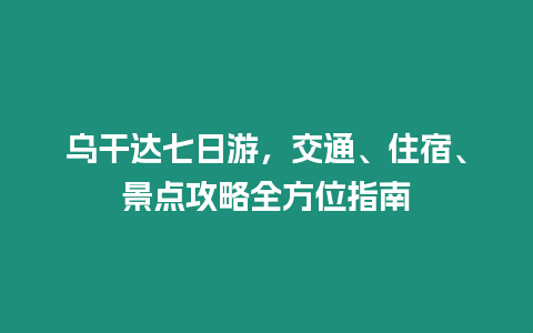 烏干達七日游，交通、住宿、景點攻略全方位指南